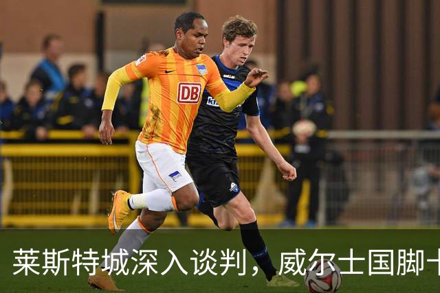 莱斯特城深入谈判，威尔士国脚卡伦接近加盟英甲