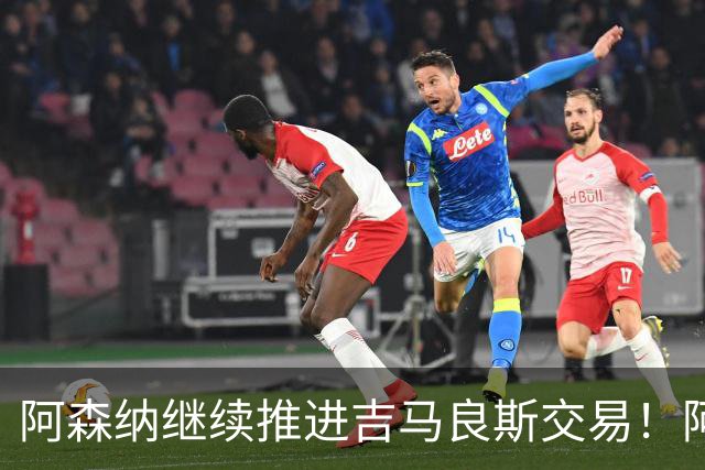 阿森纳继续推进吉马良斯交易！阿斯：阿尔特塔已亲自对接维尼修斯